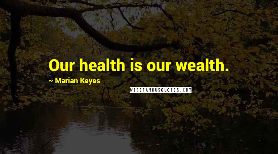 Marian Keyes Quotes: Our health is our wealth.