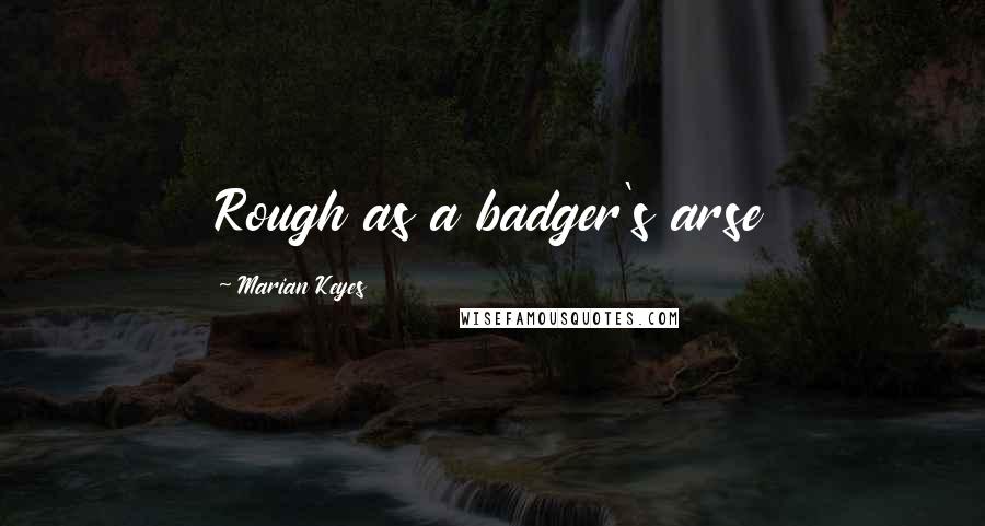 Marian Keyes Quotes: Rough as a badger's arse