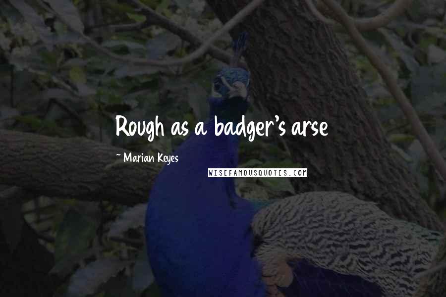 Marian Keyes Quotes: Rough as a badger's arse