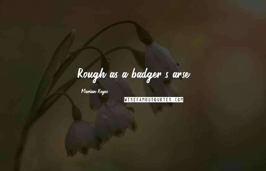 Marian Keyes Quotes: Rough as a badger's arse