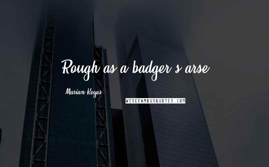 Marian Keyes Quotes: Rough as a badger's arse
