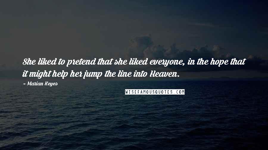 Marian Keyes Quotes: She liked to pretend that she liked everyone, in the hope that it might help her jump the line into Heaven.