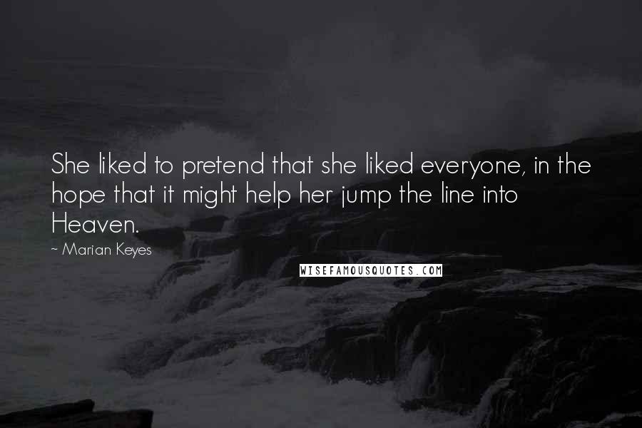 Marian Keyes Quotes: She liked to pretend that she liked everyone, in the hope that it might help her jump the line into Heaven.