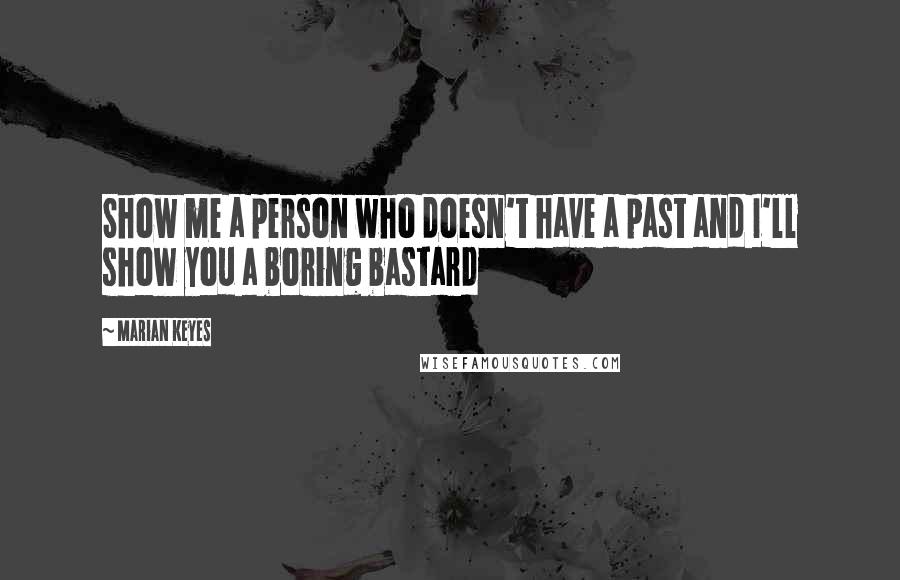 Marian Keyes Quotes: Show me a person who doesn't have a past and I'll show you a boring bastard