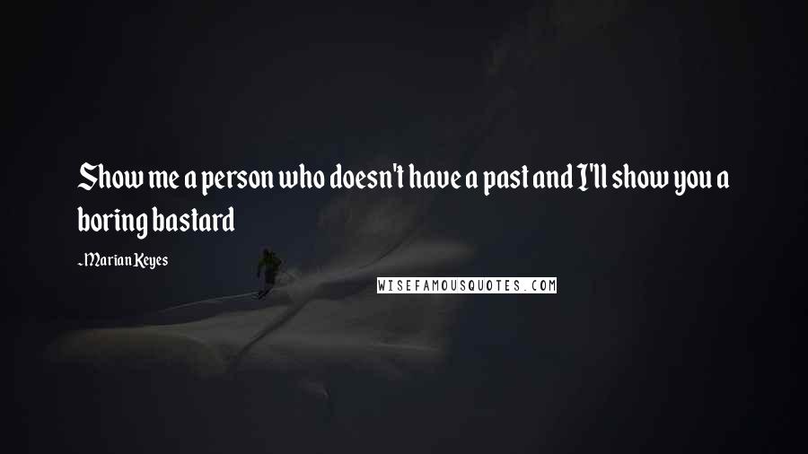 Marian Keyes Quotes: Show me a person who doesn't have a past and I'll show you a boring bastard