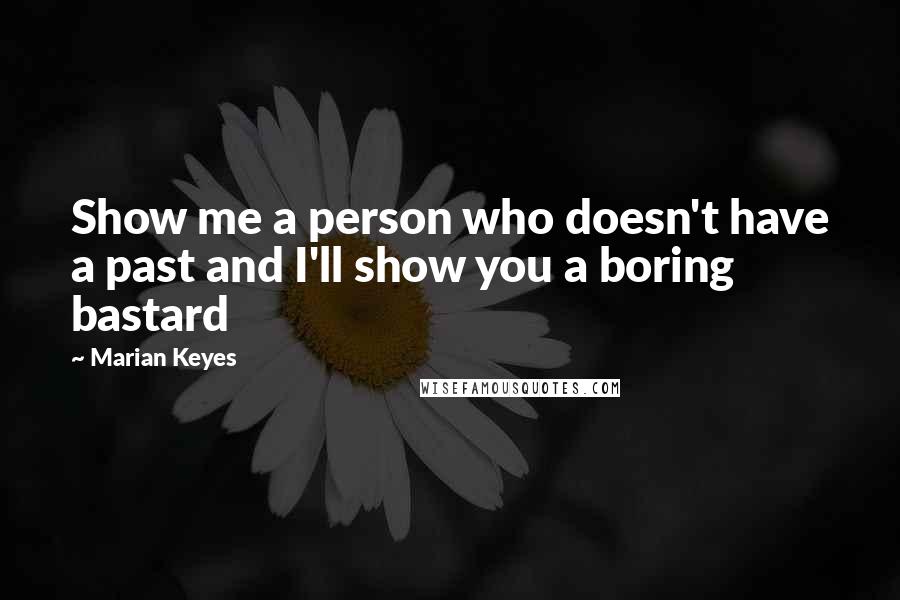 Marian Keyes Quotes: Show me a person who doesn't have a past and I'll show you a boring bastard