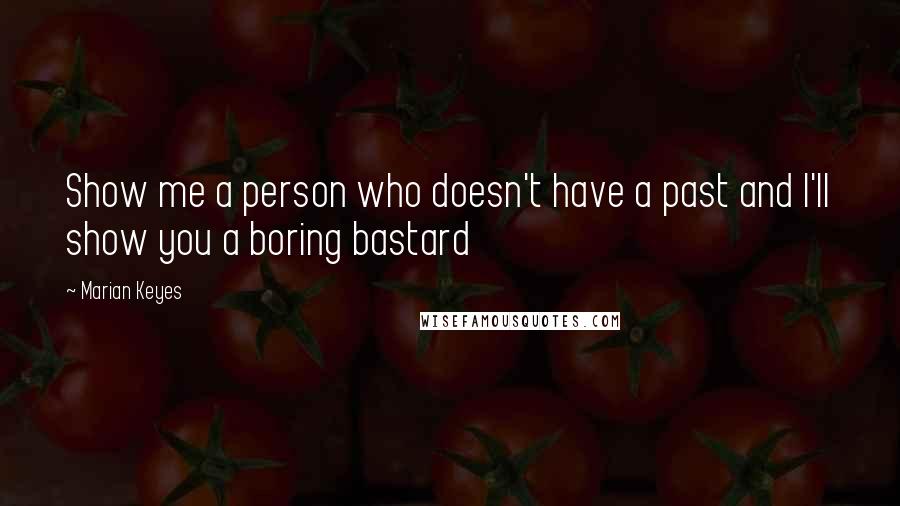 Marian Keyes Quotes: Show me a person who doesn't have a past and I'll show you a boring bastard