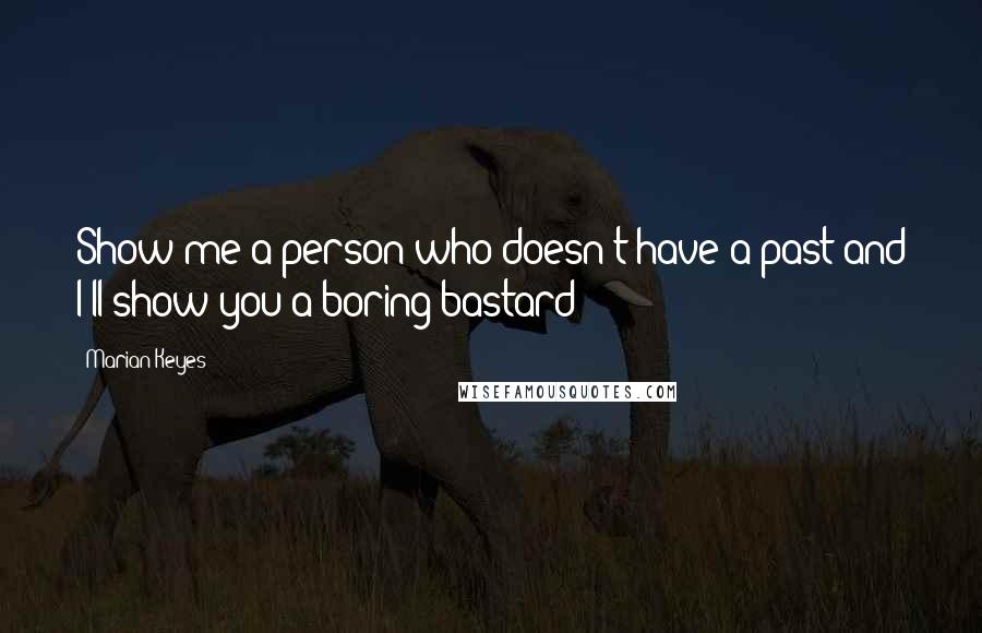 Marian Keyes Quotes: Show me a person who doesn't have a past and I'll show you a boring bastard