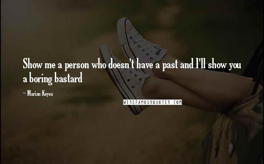 Marian Keyes Quotes: Show me a person who doesn't have a past and I'll show you a boring bastard