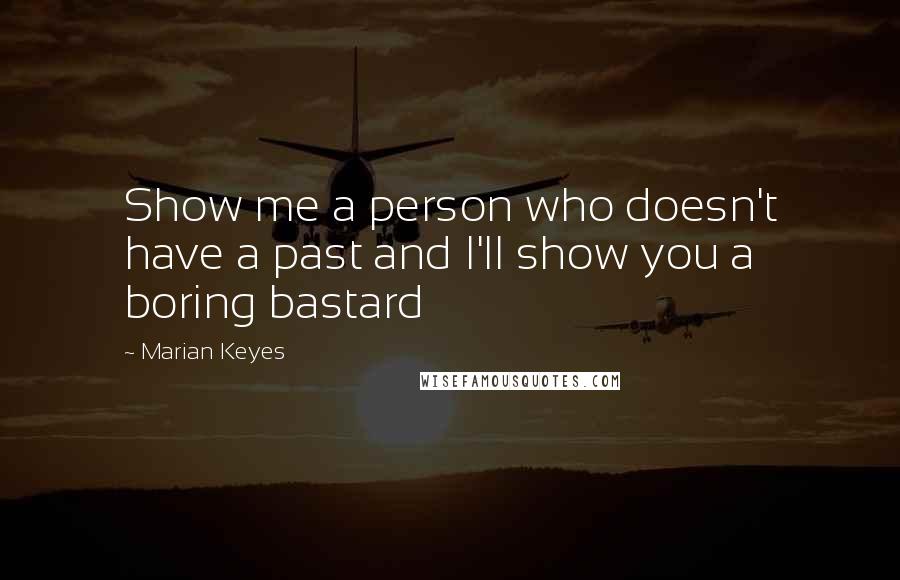 Marian Keyes Quotes: Show me a person who doesn't have a past and I'll show you a boring bastard