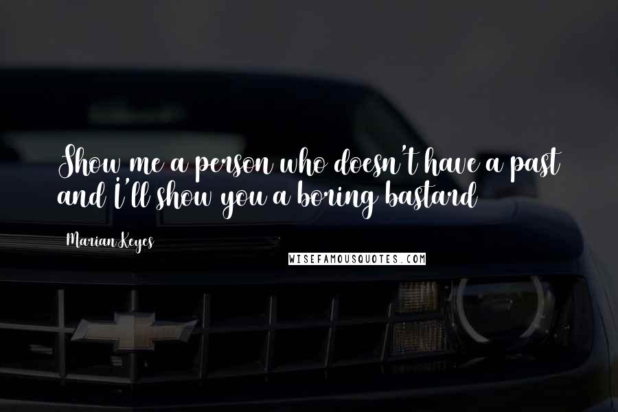 Marian Keyes Quotes: Show me a person who doesn't have a past and I'll show you a boring bastard