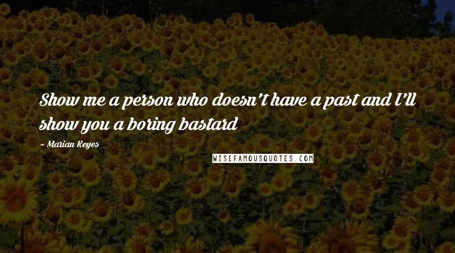 Marian Keyes Quotes: Show me a person who doesn't have a past and I'll show you a boring bastard