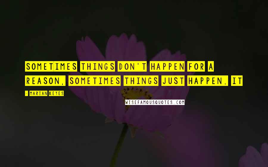 Marian Keyes Quotes: sometimes things don't happen for a reason, sometimes things just happen. It