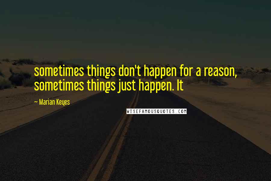 Marian Keyes Quotes: sometimes things don't happen for a reason, sometimes things just happen. It