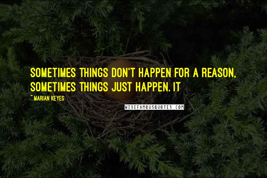 Marian Keyes Quotes: sometimes things don't happen for a reason, sometimes things just happen. It