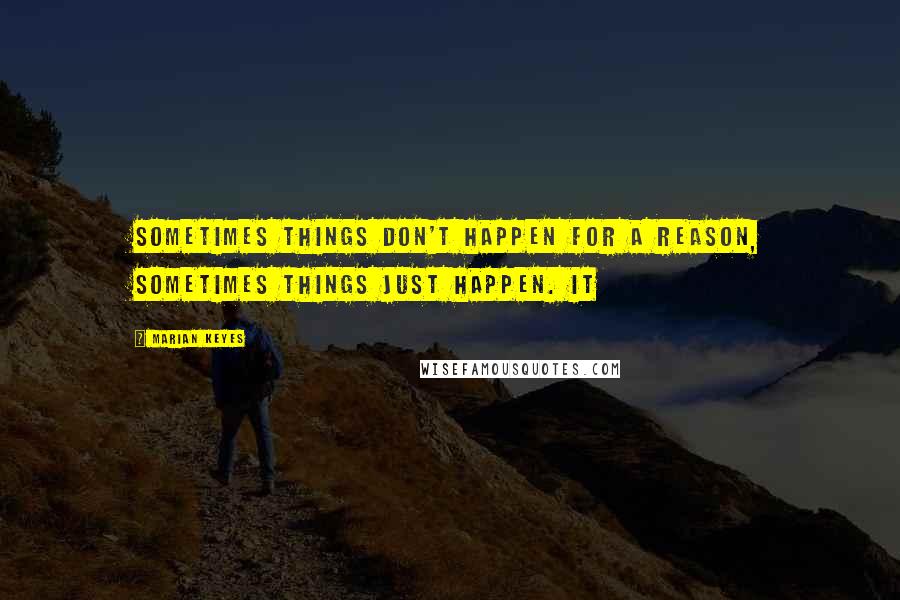 Marian Keyes Quotes: sometimes things don't happen for a reason, sometimes things just happen. It