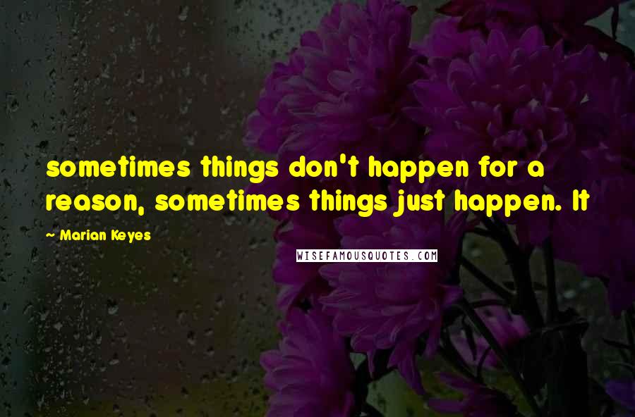 Marian Keyes Quotes: sometimes things don't happen for a reason, sometimes things just happen. It