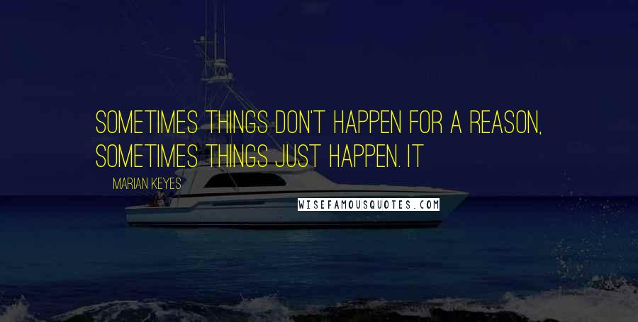 Marian Keyes Quotes: sometimes things don't happen for a reason, sometimes things just happen. It