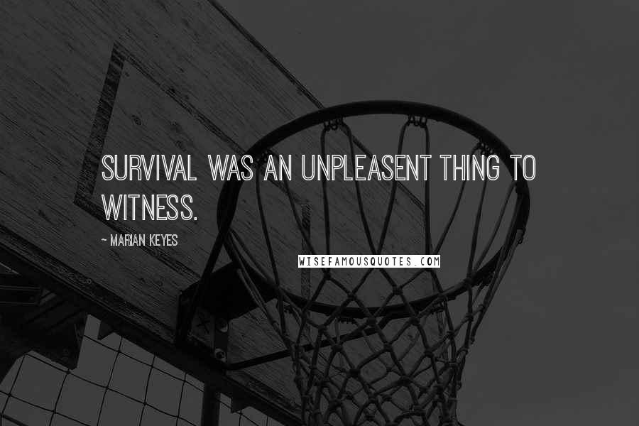 Marian Keyes Quotes: Survival was an unpleasent thing to witness.