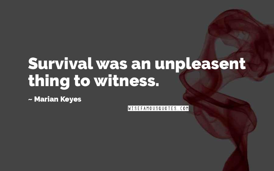 Marian Keyes Quotes: Survival was an unpleasent thing to witness.