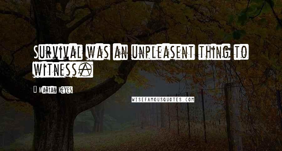 Marian Keyes Quotes: Survival was an unpleasent thing to witness.