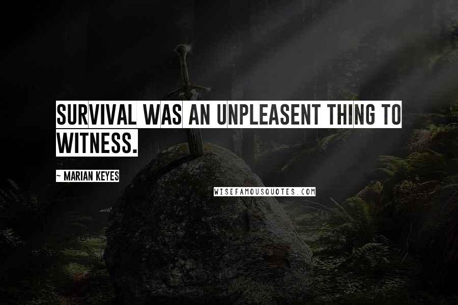 Marian Keyes Quotes: Survival was an unpleasent thing to witness.