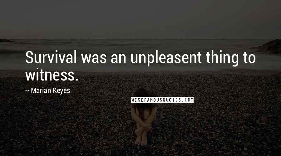 Marian Keyes Quotes: Survival was an unpleasent thing to witness.