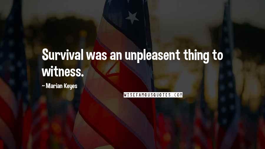 Marian Keyes Quotes: Survival was an unpleasent thing to witness.