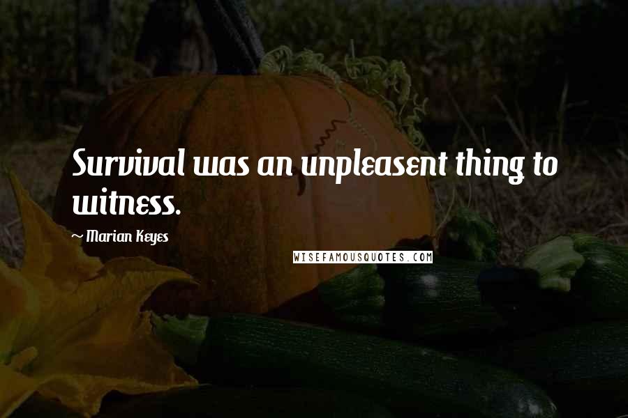 Marian Keyes Quotes: Survival was an unpleasent thing to witness.