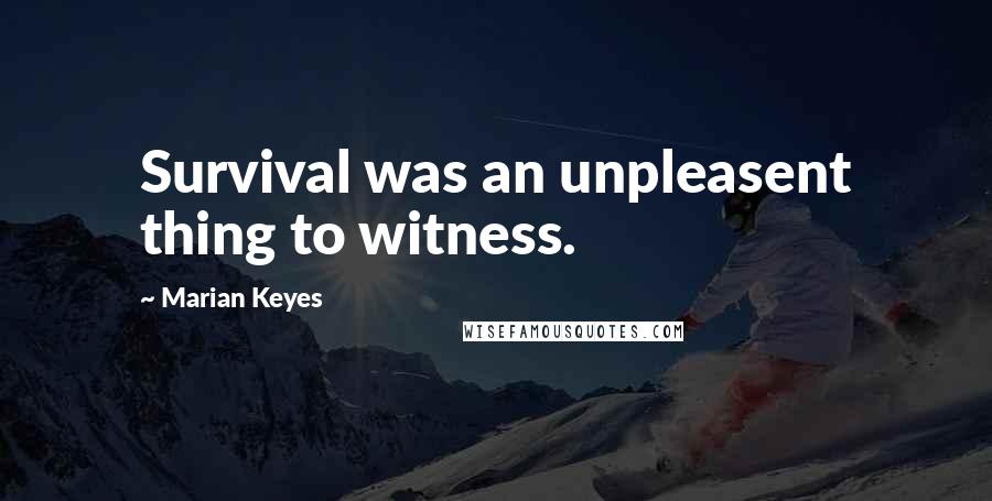 Marian Keyes Quotes: Survival was an unpleasent thing to witness.