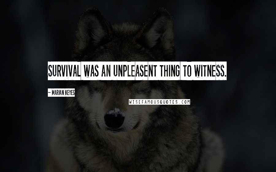 Marian Keyes Quotes: Survival was an unpleasent thing to witness.