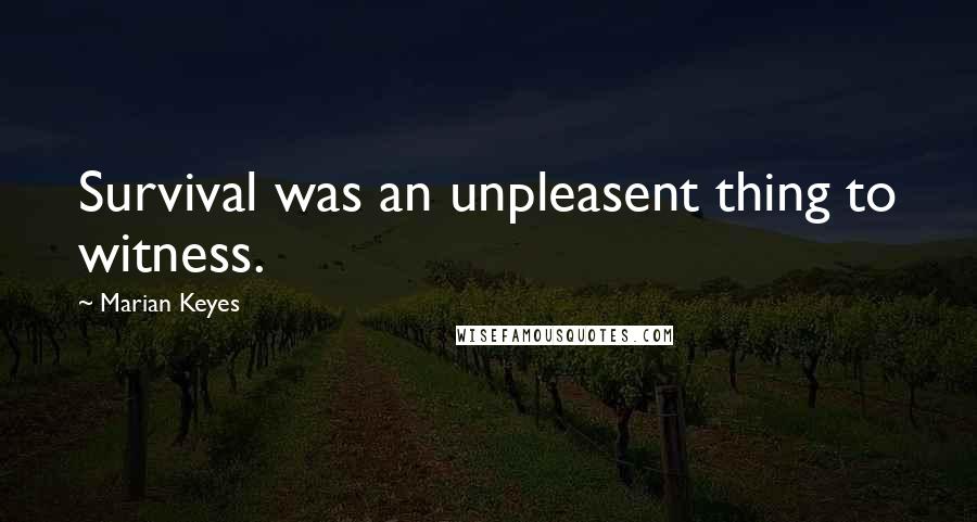 Marian Keyes Quotes: Survival was an unpleasent thing to witness.