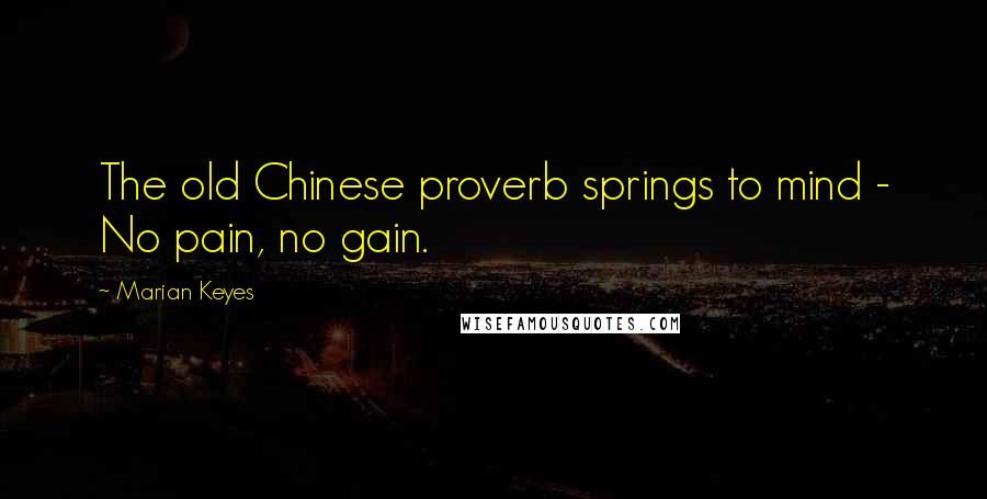 Marian Keyes Quotes: The old Chinese proverb springs to mind - No pain, no gain.