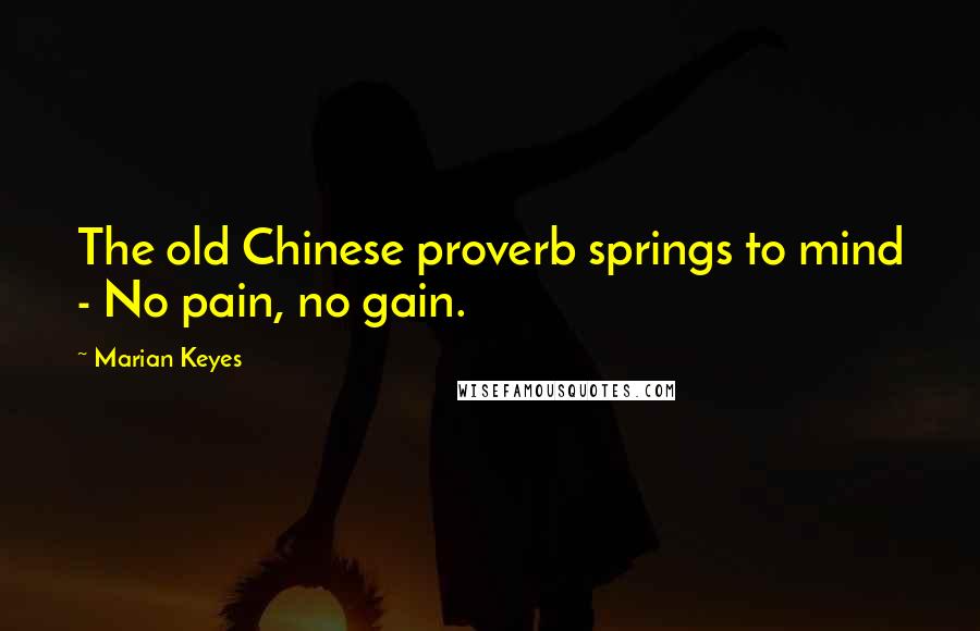 Marian Keyes Quotes: The old Chinese proverb springs to mind - No pain, no gain.