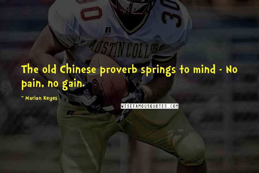 Marian Keyes Quotes: The old Chinese proverb springs to mind - No pain, no gain.