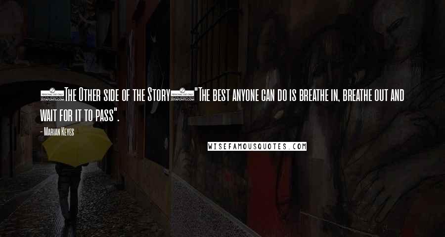 Marian Keyes Quotes: (The Other side of the Story)"The best anyone can do is breathe in, breathe out and wait for it to pass".