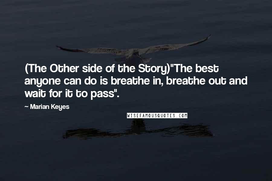 Marian Keyes Quotes: (The Other side of the Story)"The best anyone can do is breathe in, breathe out and wait for it to pass".