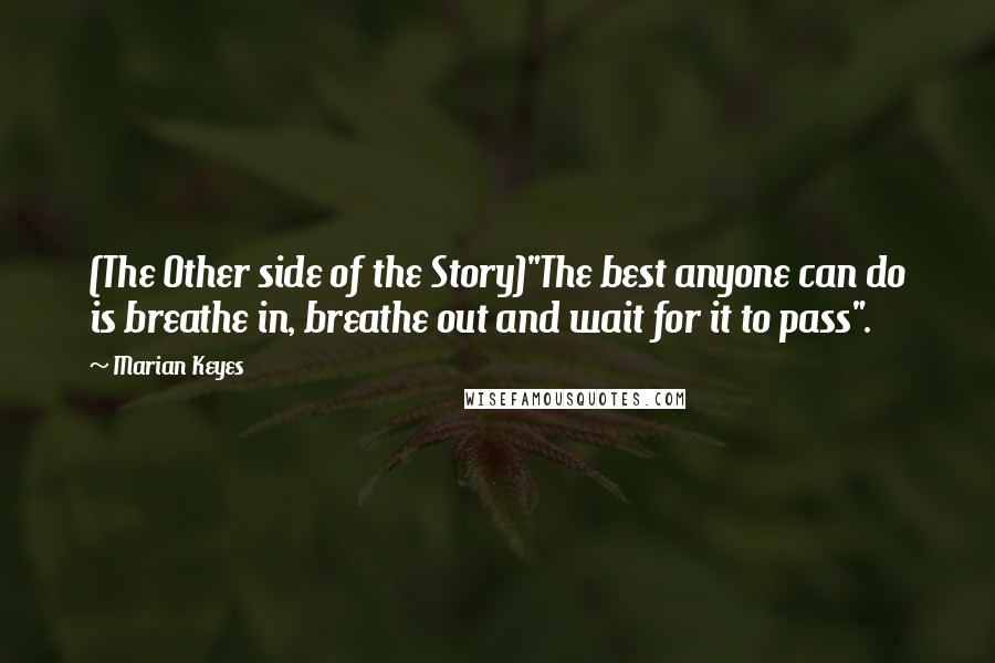 Marian Keyes Quotes: (The Other side of the Story)"The best anyone can do is breathe in, breathe out and wait for it to pass".