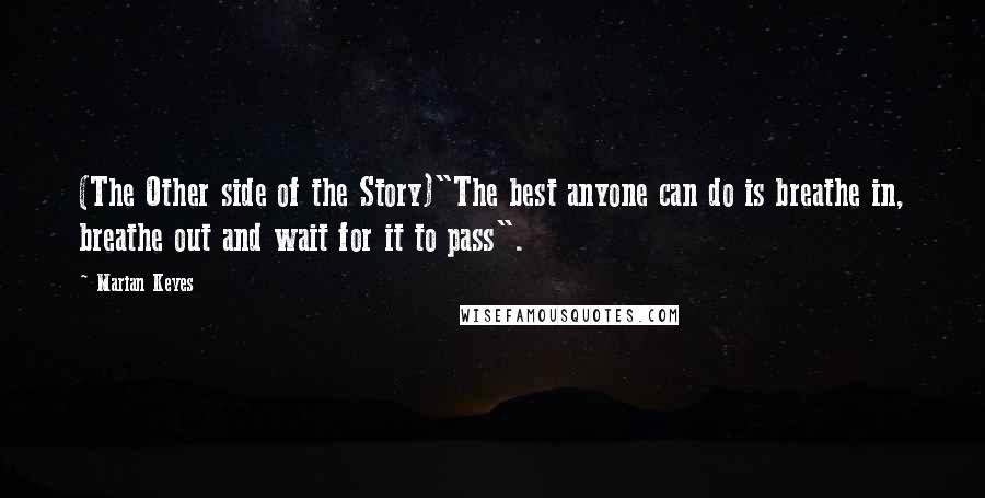 Marian Keyes Quotes: (The Other side of the Story)"The best anyone can do is breathe in, breathe out and wait for it to pass".