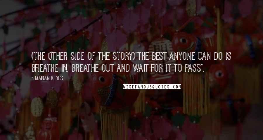 Marian Keyes Quotes: (The Other side of the Story)"The best anyone can do is breathe in, breathe out and wait for it to pass".