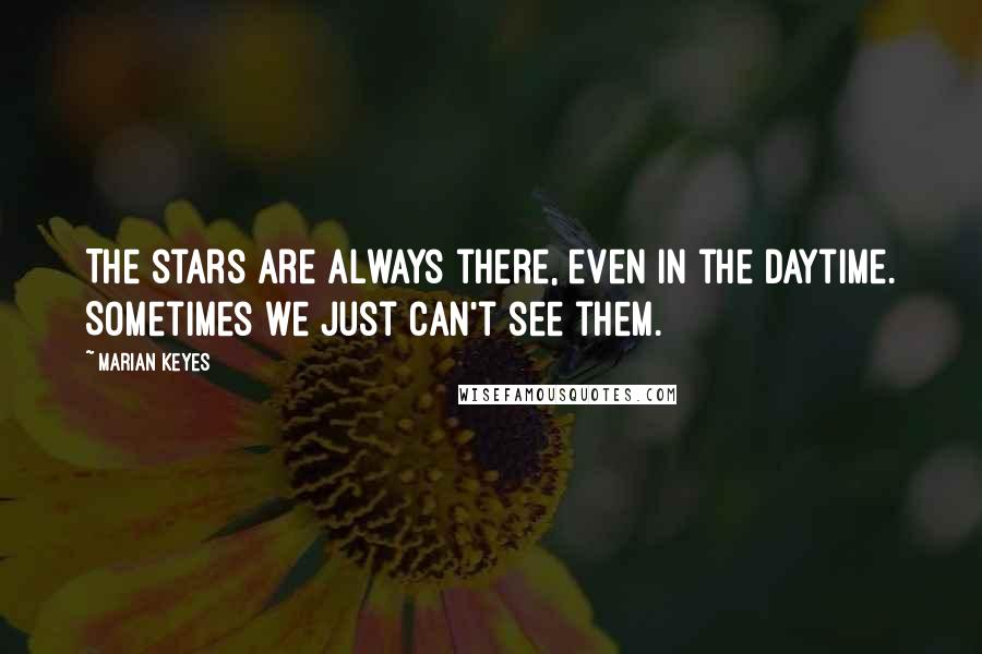 Marian Keyes Quotes: The stars are always there, even in the daytime. Sometimes we just can't see them.