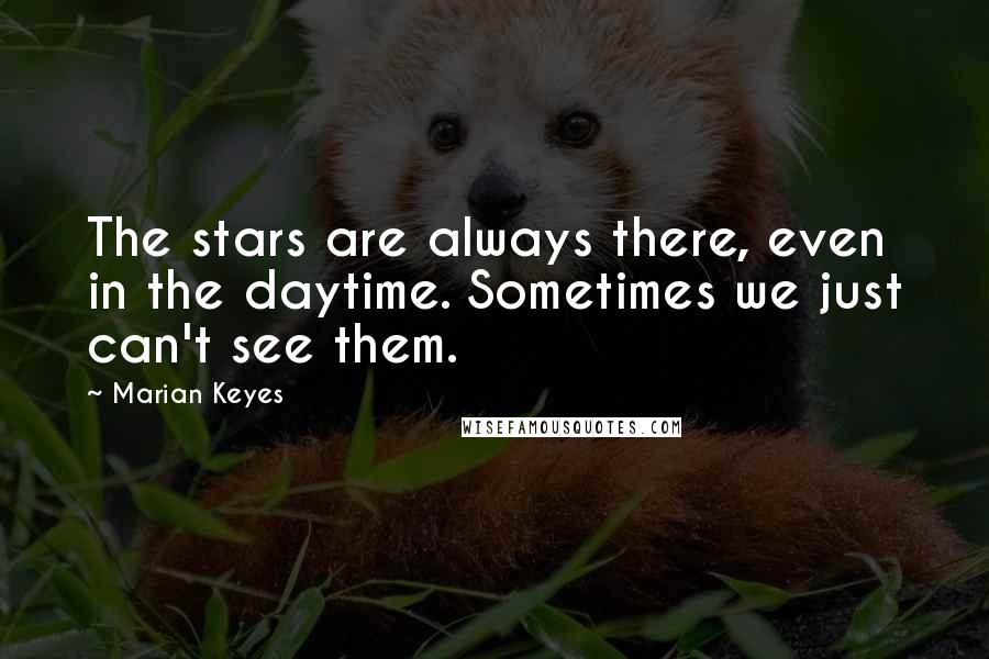 Marian Keyes Quotes: The stars are always there, even in the daytime. Sometimes we just can't see them.