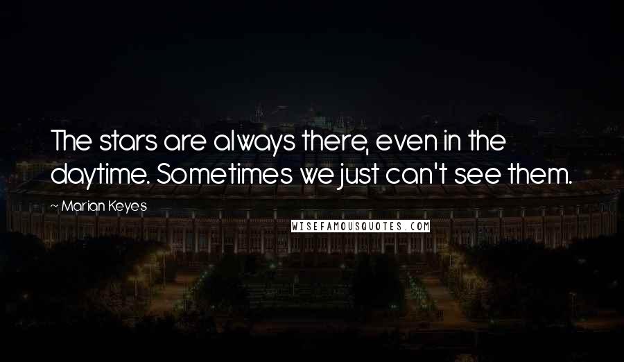 Marian Keyes Quotes: The stars are always there, even in the daytime. Sometimes we just can't see them.