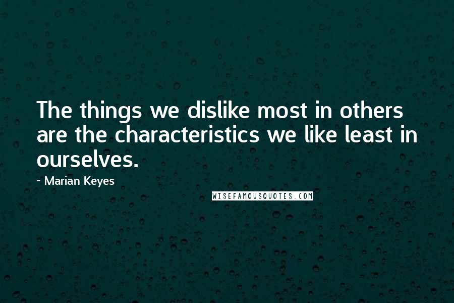 Marian Keyes Quotes: The things we dislike most in others are the characteristics we like least in ourselves.