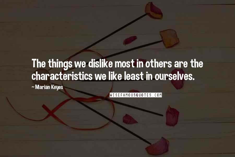 Marian Keyes Quotes: The things we dislike most in others are the characteristics we like least in ourselves.