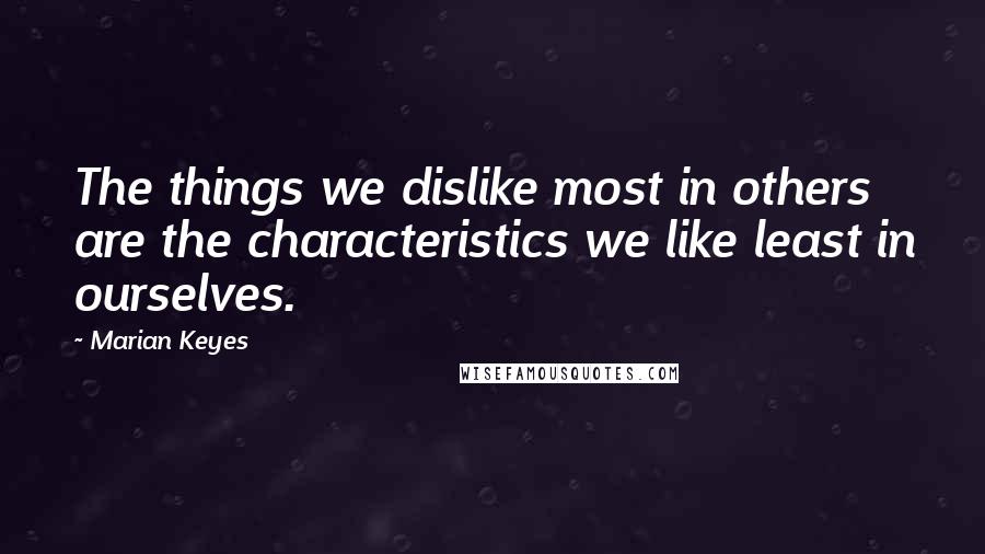 Marian Keyes Quotes: The things we dislike most in others are the characteristics we like least in ourselves.