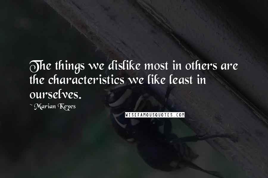 Marian Keyes Quotes: The things we dislike most in others are the characteristics we like least in ourselves.