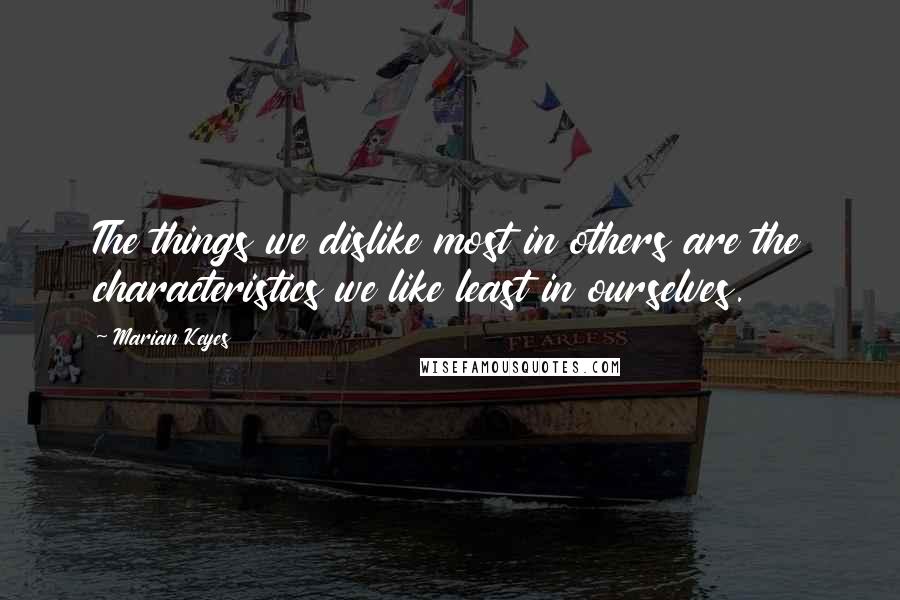 Marian Keyes Quotes: The things we dislike most in others are the characteristics we like least in ourselves.