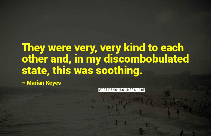 Marian Keyes Quotes: They were very, very kind to each other and, in my discombobulated state, this was soothing.