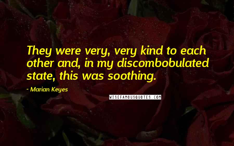 Marian Keyes Quotes: They were very, very kind to each other and, in my discombobulated state, this was soothing.